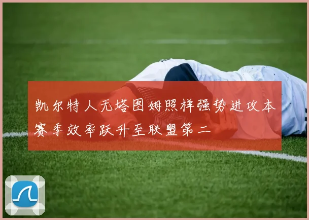 凯尔特人无塔图姆照样强势进攻本赛季效率跃升至联盟第二
