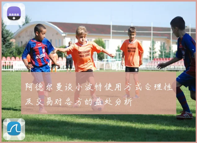 阿德尔曼谈小波特使用方式合理性及交易对各方的益处分析