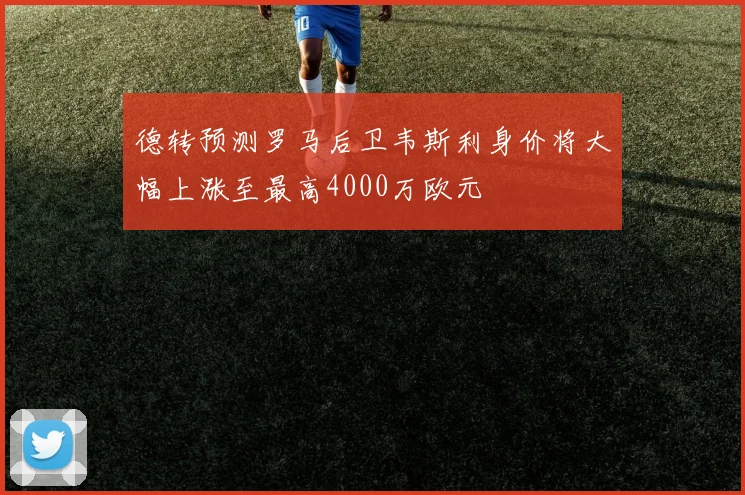 德转预测罗马后卫韦斯利身价将大幅上涨至最高4000万欧元