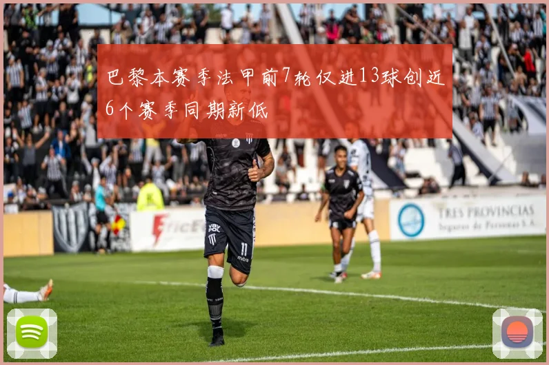 巴黎本赛季法甲前7轮仅进13球创近6个赛季同期新低