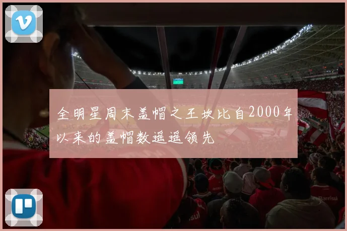 全明星周末盖帽之王坎比自2000年以来的盖帽数遥遥领先