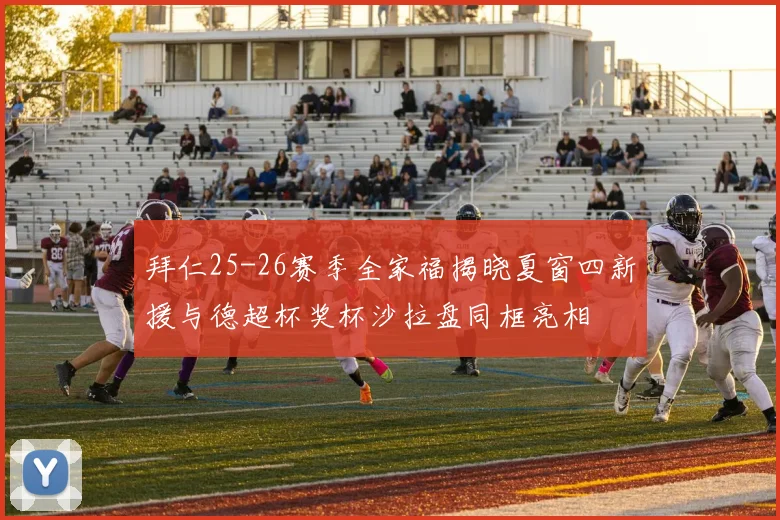 拜仁25-26赛季全家福揭晓夏窗四新援与德超杯奖杯沙拉盘同框亮相