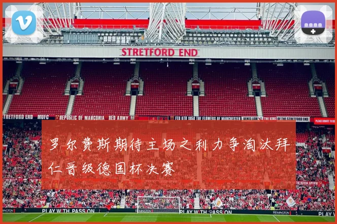 罗尔费斯期待主场之利力争淘汰拜仁晋级德国杯决赛