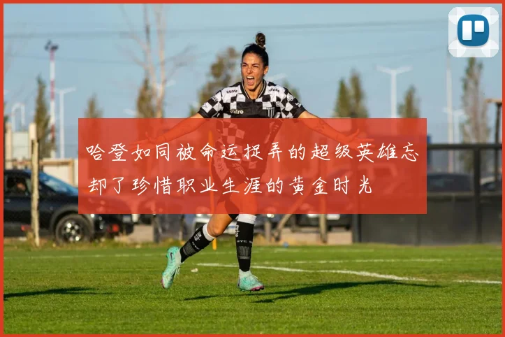 哈登如同被命运捉弄的超级英雄忘却了珍惜职业生涯的黄金时光
