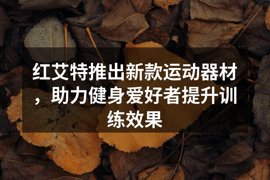 红艾特推出新款运动器材，助力健身爱好者提升训练效果