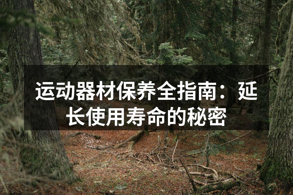运动器材保养全指南：延长使用寿命的秘密