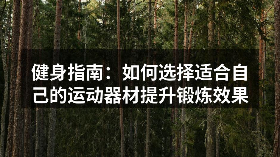 健身指南：如何选择适合自己的运动器材提升锻炼效果