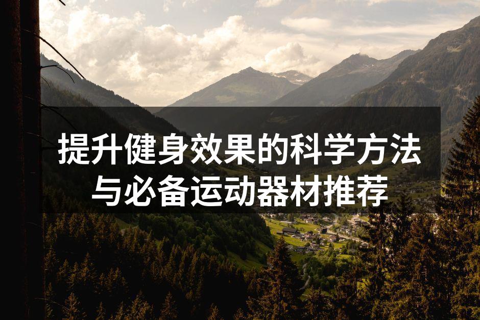 提升健身效果的科学方法与必备运动器材推荐
