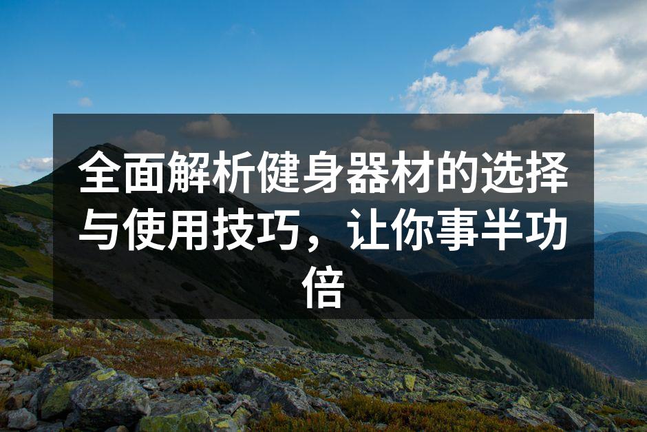 全面解析健身器材的选择与使用技巧，让你事半功倍