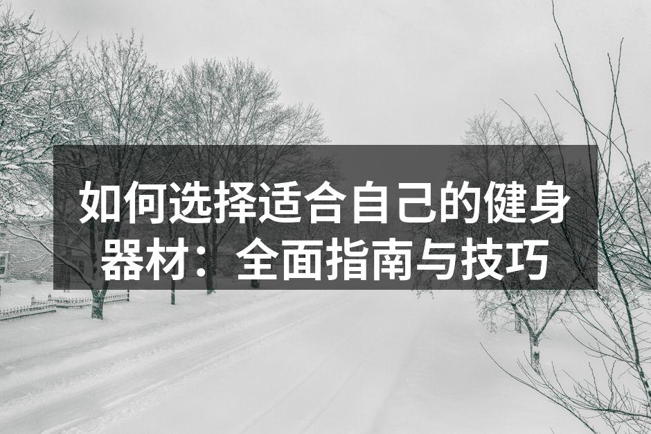 如何选择适合自己的健身器材：全面指南与技巧