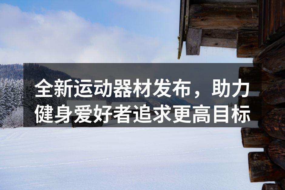 全新运动器材发布，助力健身爱好者追求更高目标