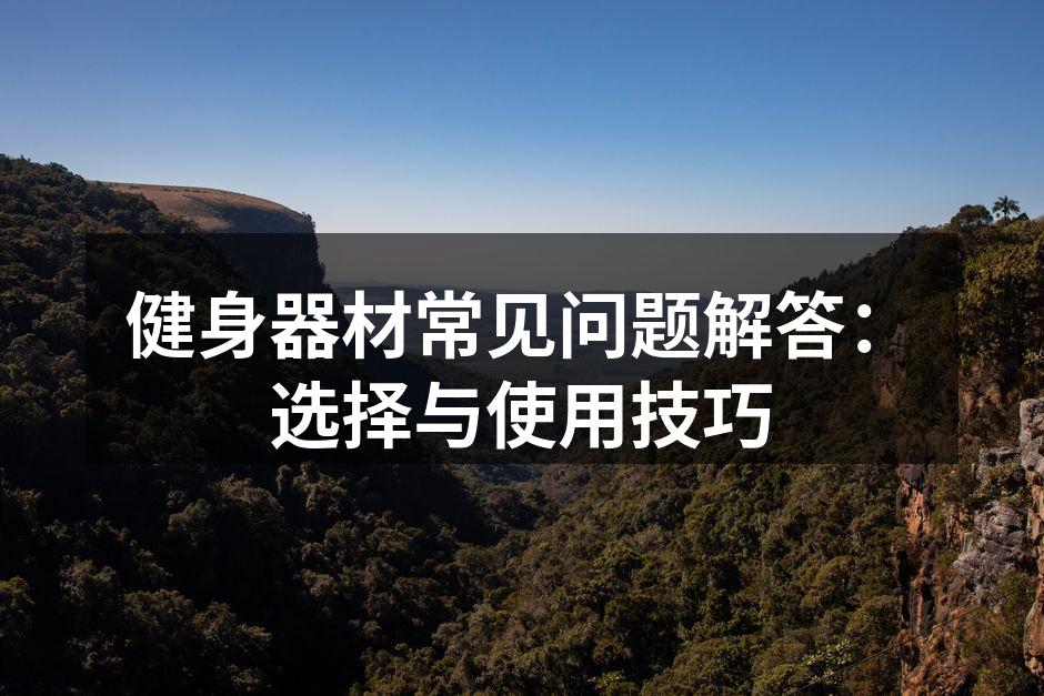健身器材常见问题解答：选择与使用技巧