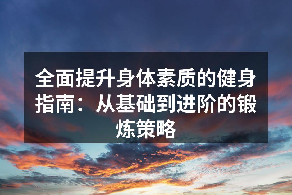 全面提升身体素质的健身指南：从基础到进阶的锻炼策略