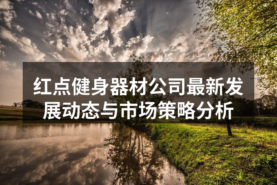 红点健身器材公司最新发展动态与市场策略分析