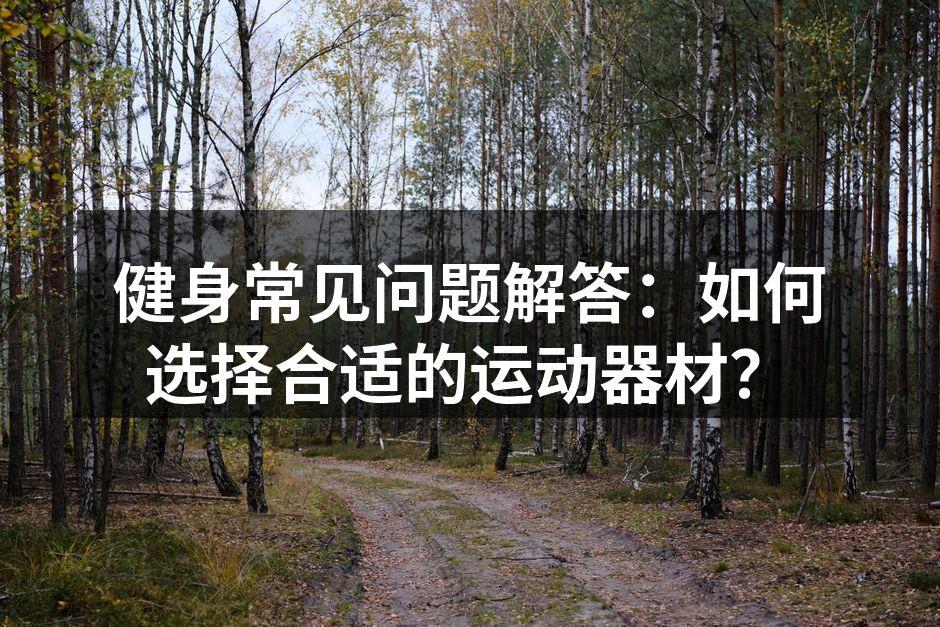 健身常见问题解答：如何选择合适的运动器材？